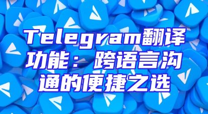 Telegram翻译功能：跨语言沟通的便捷之选