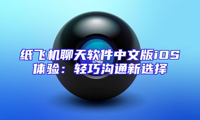 纸飞机聊天软件中文版iOS体验：轻巧沟通新选择