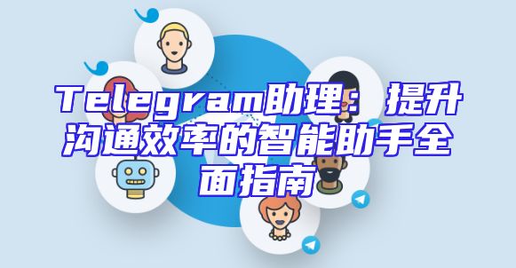 Telegram助理：提升沟通效率的智能助手全面指南