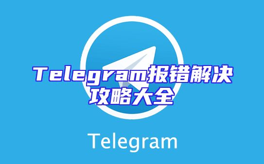 Telegram报错解决攻略大全