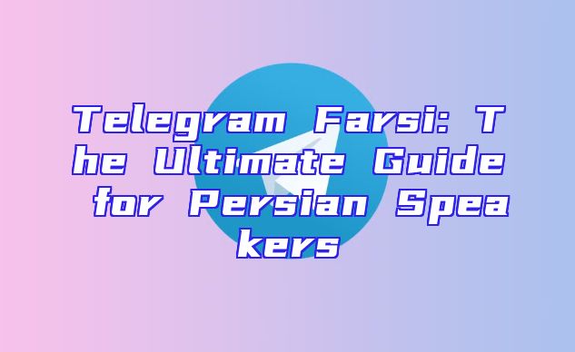 Telegram Farsi: The Ultimate Guide for Persian Speakers