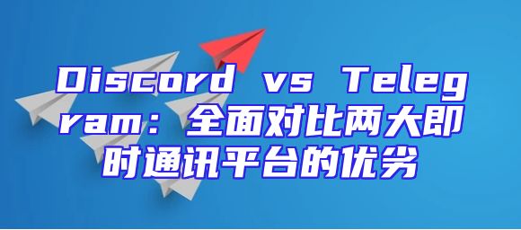 Discord vs Telegram：全面对比两大即时通讯平台的优劣