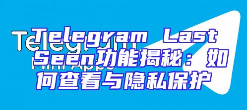 Telegram Last Seen功能揭秘：如何查看与隐私保护