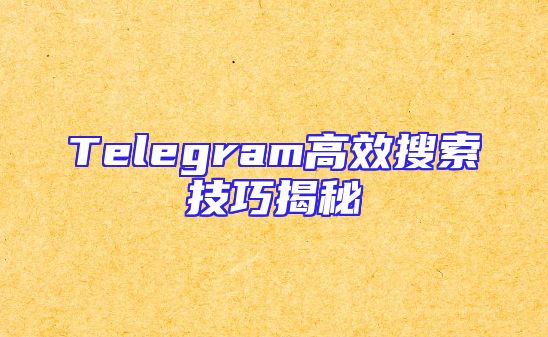 Telegram高效搜索技巧揭秘