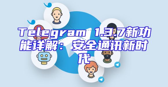 Telegram 1.3.7新功能详解：安全通讯新时代