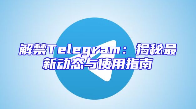 解禁Telegram：揭秘最新动态与使用指南