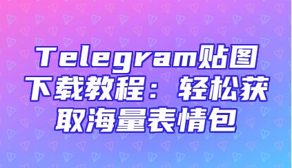 Telegram贴图下载教程：轻松获取海量表情包