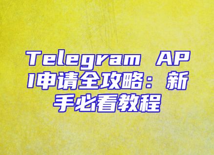 Telegram API申请全攻略：新手必看教程