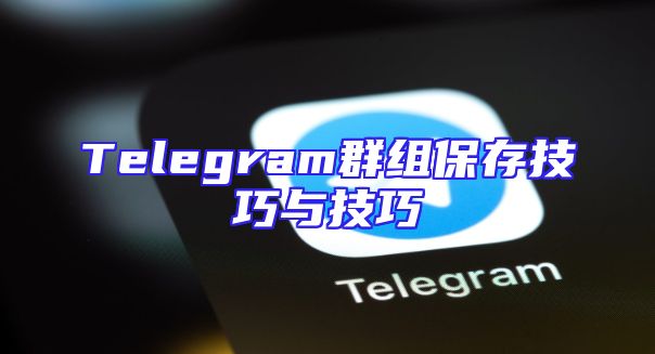 Telegram群组保存技巧与技巧