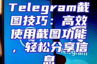 Telegram截图技巧：高效使用截图功能，轻松分享信息
