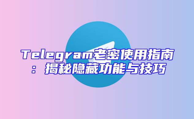 Telegram老密使用指南：揭秘隐藏功能与技巧