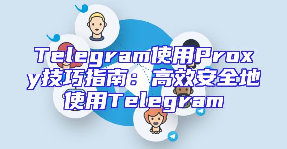 Telegram使用Proxy技巧指南：高效安全地使用Telegram