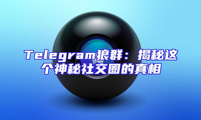 Telegram狼群：揭秘这个神秘社交圈的真相