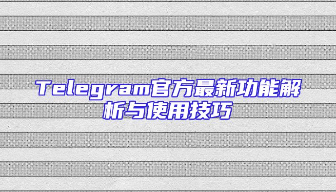 Telegram官方最新功能解析与使用技巧