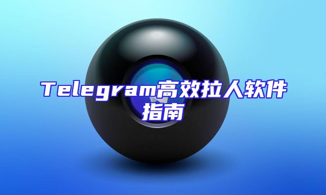Telegram高效拉人软件指南