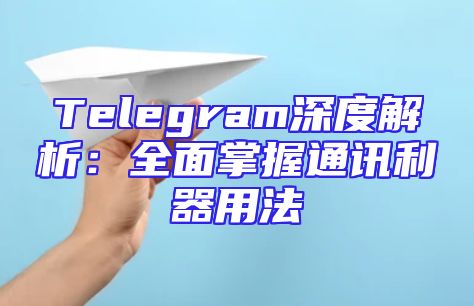 Telegram深度解析：全面掌握通讯利器用法