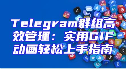 Telegram群组高效管理：实用GIF动画轻松上手指南