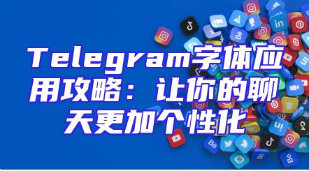 Telegram字体应用攻略：让你的聊天更加个性化