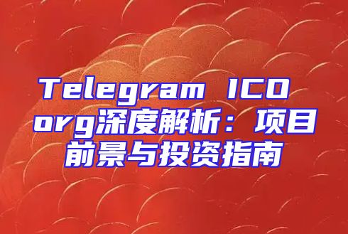 Telegram ICO org深度解析：项目前景与投资指南