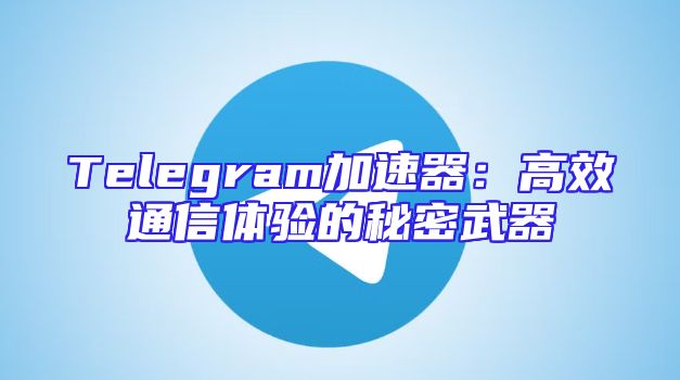 Telegram加速器：高效通信体验的秘密武器