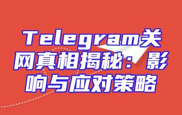 Telegram关网真相揭秘：影响与应对策略