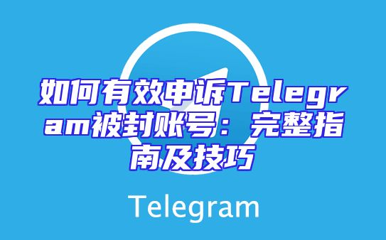 如何有效申诉Telegram被封账号：完整指南及技巧