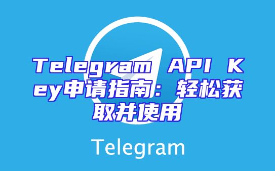 Telegram API Key申请指南：轻松获取并使用