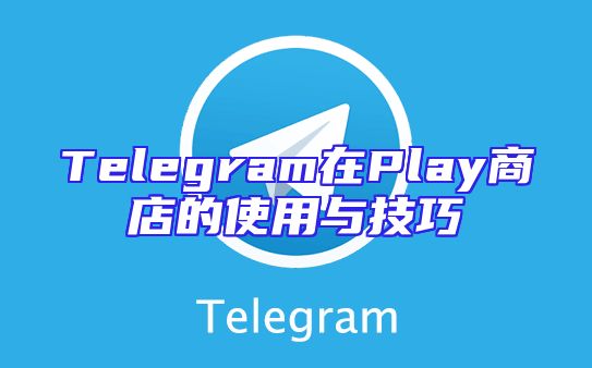 Telegram在Play商店的使用与技巧