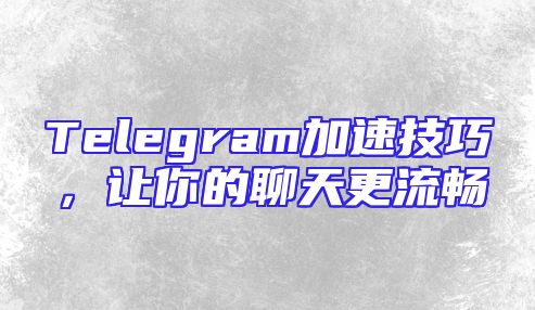 Telegram加速技巧，让你的聊天更流畅