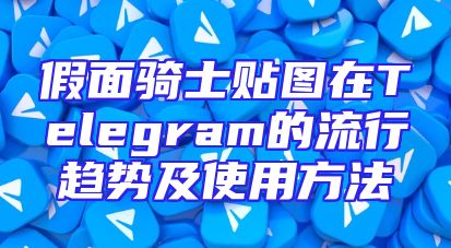 假面骑士贴图在Telegram的流行趋势及使用方法