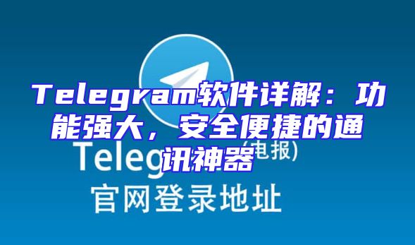 Telegram软件详解：功能强大，安全便捷的通讯神器