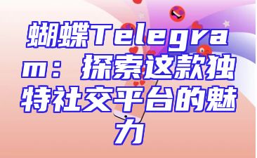 蝴蝶Telegram：探索这款独特社交平台的魅力
