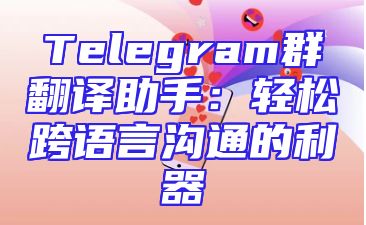 Telegram群翻译助手：轻松跨语言沟通的利器