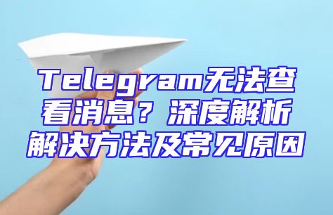 Telegram无法查看消息？深度解析解决方法及常见原因