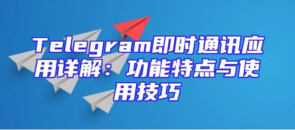 Telegram即时通讯应用详解：功能特点与使用技巧