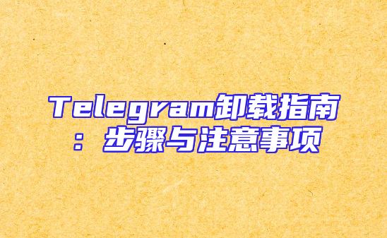 Telegram卸载指南：步骤与注意事项