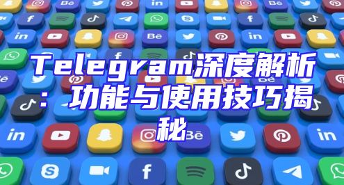 Telegram深度解析：功能与使用技巧揭秘