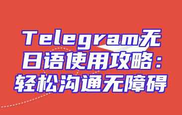 Telegram无日语使用攻略：轻松沟通无障碍