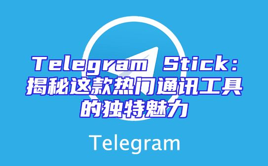Telegram Stick：揭秘这款热门通讯工具的独特魅力