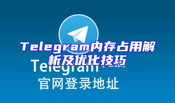 Telegram内存占用解析及优化技巧