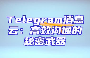 Telegram消息云：高效沟通的秘密武器
