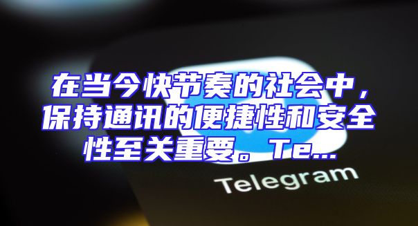 在当今快节奏的社会中，保持通讯的便捷性和安全性至关重要。Te...