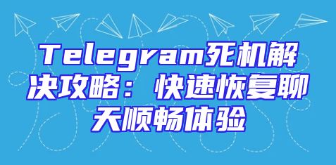 Telegram死机解决攻略：快速恢复聊天顺畅体验