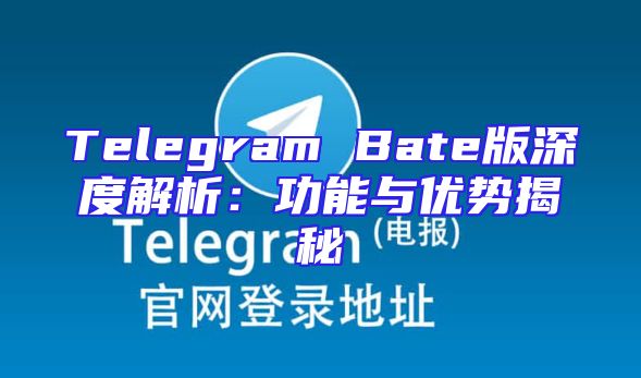 Telegram Bate版深度解析：功能与优势揭秘