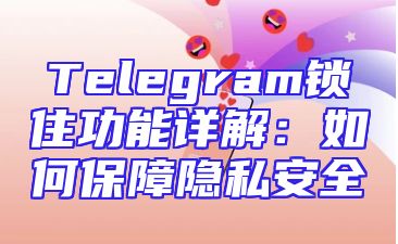 Telegram锁住功能详解：如何保障隐私安全