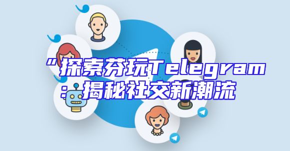 “探索芬玩Telegram：揭秘社交新潮流