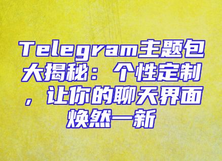 Telegram主题包大揭秘：个性定制，让你的聊天界面焕然一新