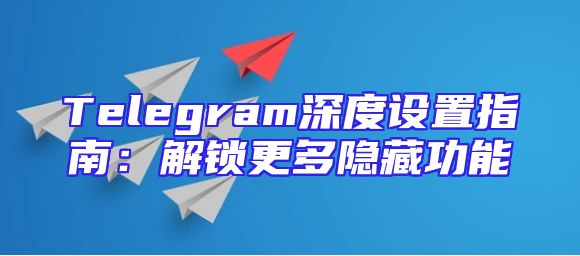 Telegram深度设置指南：解锁更多隐藏功能