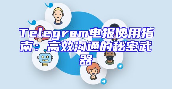 Telegram电报使用指南：高效沟通的秘密武器
