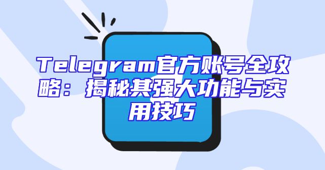 Telegram官方账号全攻略：揭秘其强大功能与实用技巧
